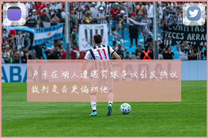 卢卡在湖人遭遇罚球争议引发热议裁判是否更偏袒他