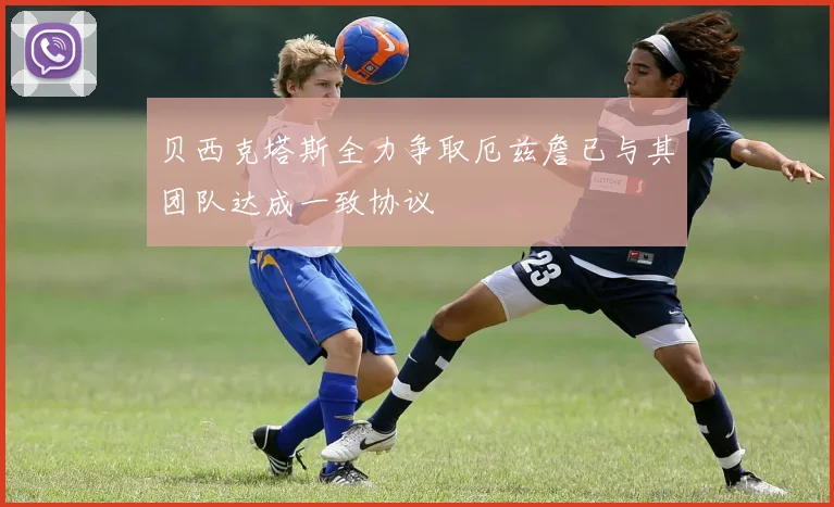 贝西克塔斯全力争取厄兹詹已与其团队达成一致协议