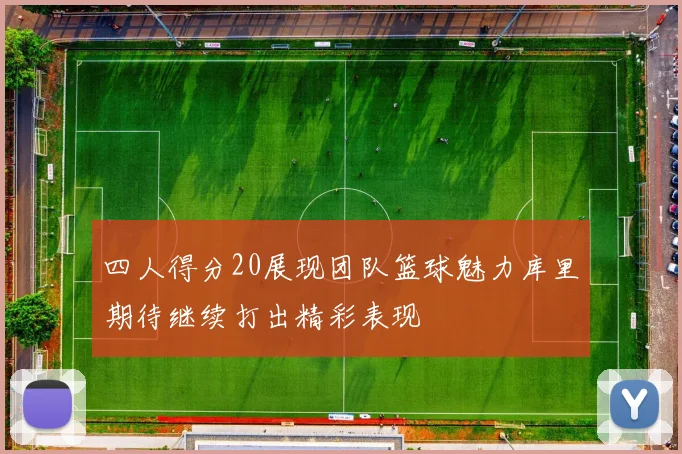 四人得分20展现团队篮球魅力库里期待继续打出精彩表现