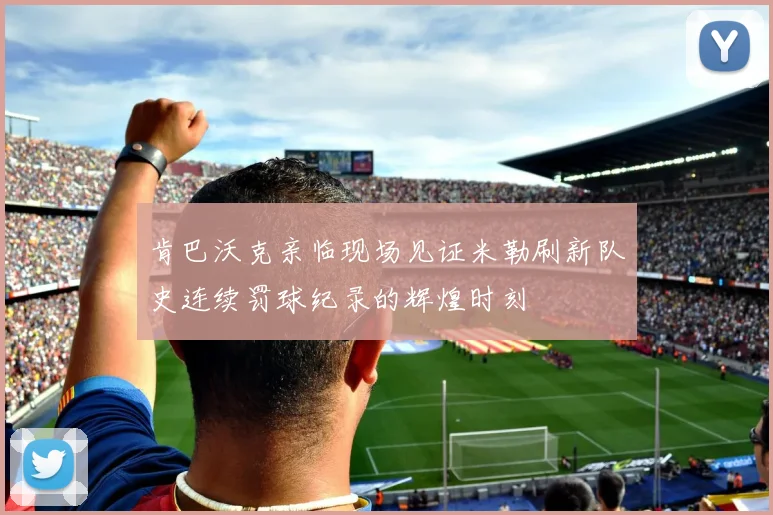 肯巴沃克亲临现场见证米勒刷新队史连续罚球纪录的辉煌时刻