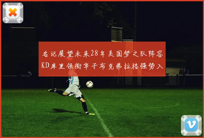 名记展望未来28年美国梦之队阵容KD库里领衔华子布克弗拉格强势入选