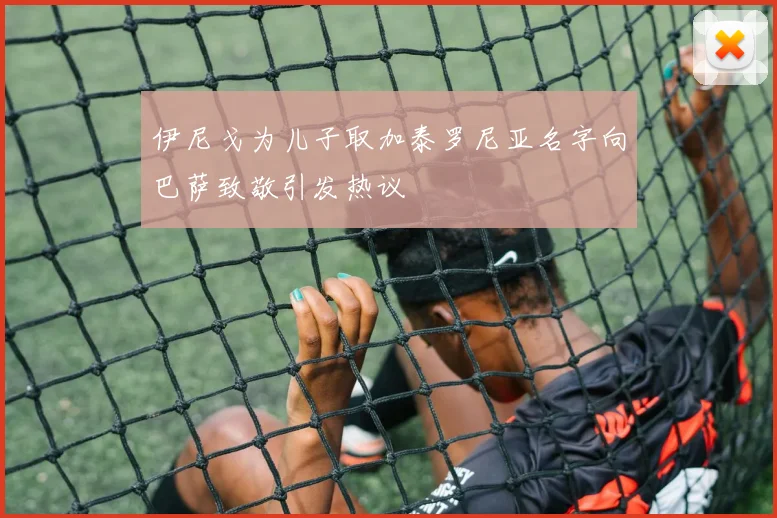 伊尼戈为儿子取加泰罗尼亚名字向巴萨致敬引发热议