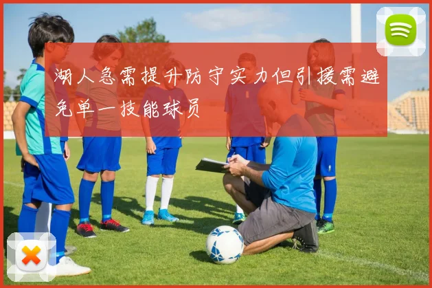 湖人急需提升防守实力但引援需避免单一技能球员