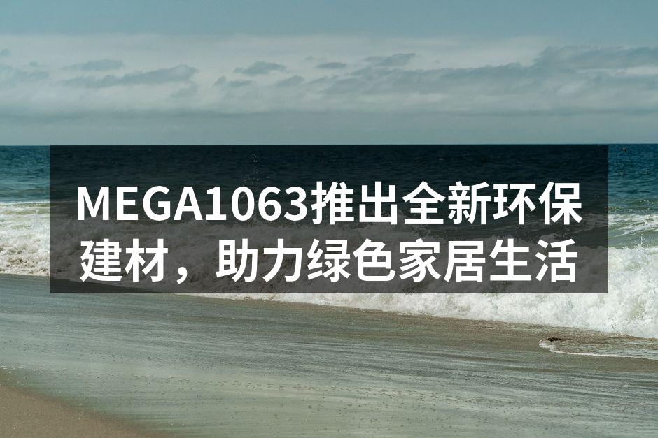 MEGA1063推出全新环保建材，助力绿色家居生活